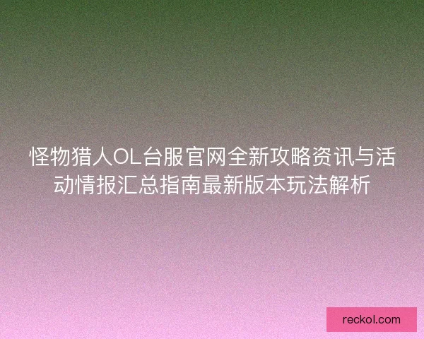 怪物猎人OL台服官网全新攻略资讯与活动情报汇总指南最新版本玩法解析