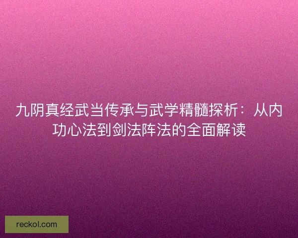 九阴真经武当传承与武学精髓探析：从内功心法到剑法阵法的全面解读
