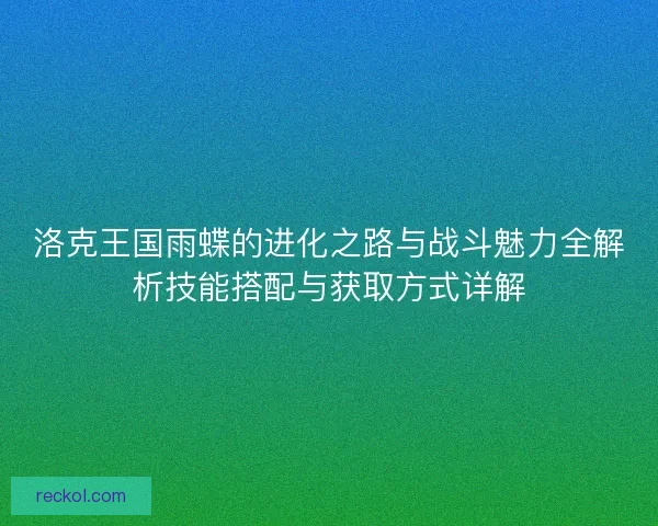 洛克王国雨蝶的进化之路与战斗魅力全解析技能搭配与获取方式详解
