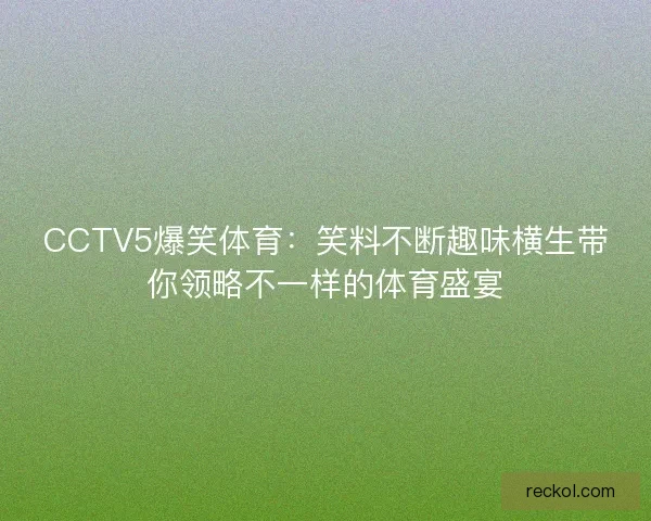 CCTV5爆笑体育：笑料不断趣味横生带你领略不一样的体育盛宴