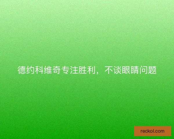 德约科维奇专注胜利，不谈眼睛问题
