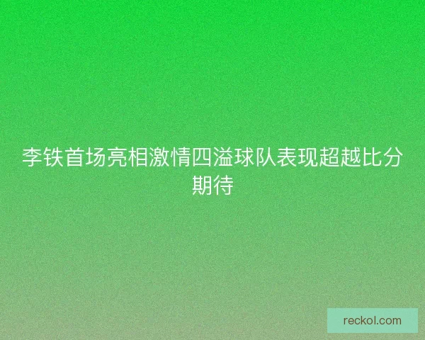 李铁首场亮相激情四溢球队表现超越比分期待