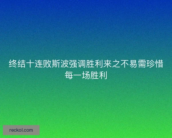 终结十连败斯波强调胜利来之不易需珍惜每一场胜利