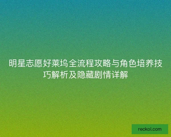 明星志愿好莱坞全流程攻略与角色培养技巧解析及隐藏剧情详解 明星志愿好莱坞全流程攻略与角色培养技巧解析及隐藏剧情详解