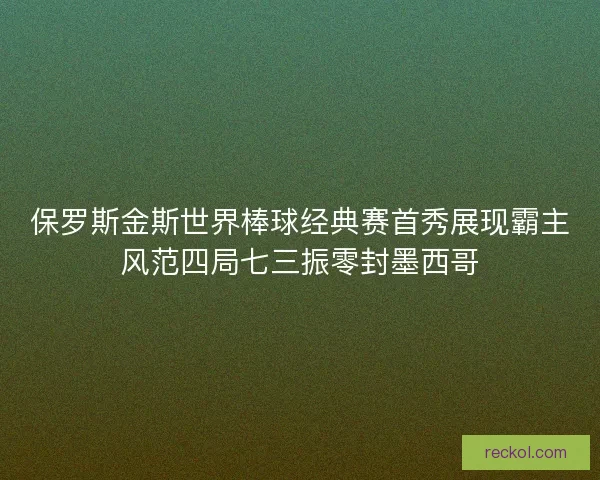 保罗斯金斯世界棒球经典赛首秀展现霸主风范四局七三振零封墨西哥