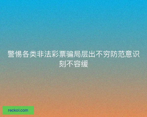 警惕各类非法彩票骗局层出不穷防范意识刻不容缓